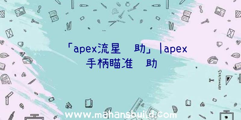 「apex流星辅助」|apex手柄瞄准辅助